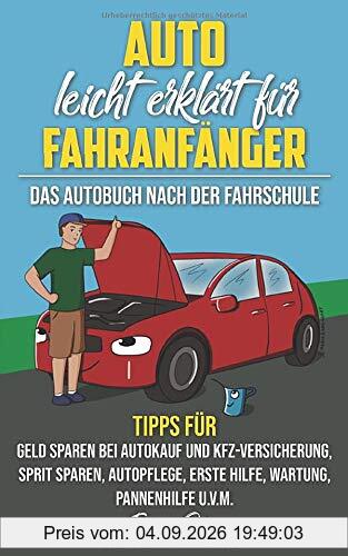 Auto leicht erklärt für Fahranfänger Das Autobuch nach der Fahrschule: Tipps für Geld sparen bei Autokauf und Kfz-Versicherung, Sprit sparen, Autopflege, Erste Hilfe, Wartung, Pannenhilfe u.v.m.
