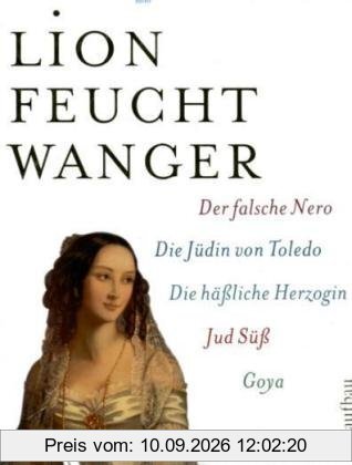 Die historischen Romane: Jud Süß / Die Jüdin von Toledo / Der falsche Nero / Goya / Die häßliche Herzogin