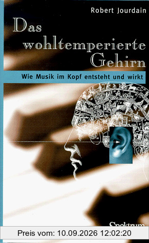 Das wohltemperierte Gehirn: Wie Musik im Kopf entsteht und wirkt