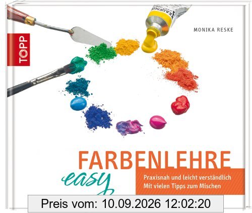 Farbenlehre easy: Praxisnah und leicht verständlich. Mit vielen Tipps zum Mischen
