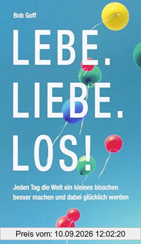 Lebe. Liebe. Los!: Jeden Tag die Welt ein kleines bisschen besser machen und dabei glücklich werden