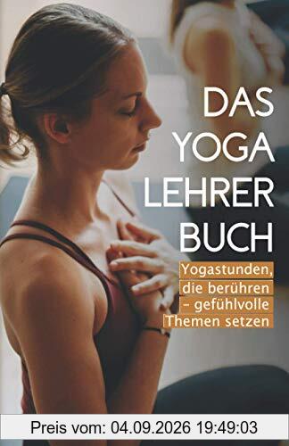 Das Yogalehrer Buch: Yogastunden, die berühren – gefühlvolle Themen setzen