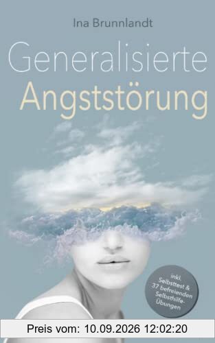 Generalisierte Angststörung: Der praktische Ratgeber für Betroffene und Angehörige – inkl. Selbsttest & 37 befreienden Selbsthilfe-Übungen