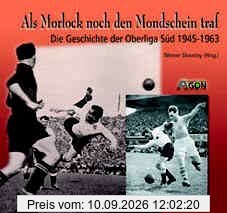 Als Morlock noch den Mondschein traf. Die Geschichte der Oberliga Süd 1945 - 1963: Die Geschichte der Fußball-Oberliga Süd 1945 bis 1963