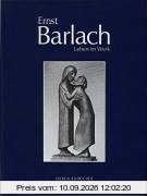 Ernst Barlach - Leben im Werk. Plastiken, Zeichnungen und Graphiken. Dramen, Prosawerke und Briefe