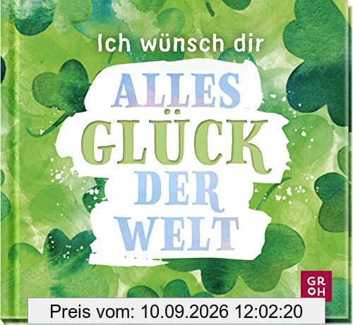 Ich wünsch dir alles Glück der Welt: Kleines Geschenkbuch mit Wünschen und glückbringenden Zitaten als Glücksbringer oder kleine Aufmerksamkeit