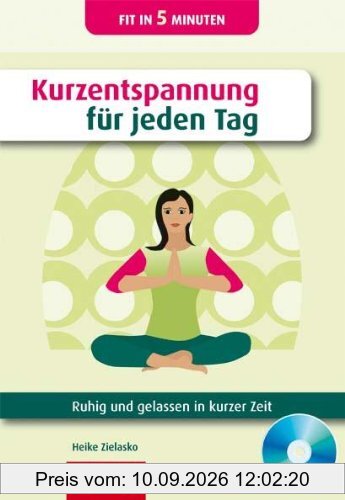 Kurzentspannung für jeden Tag: Ruhig und gelassen in kurzer Zeit