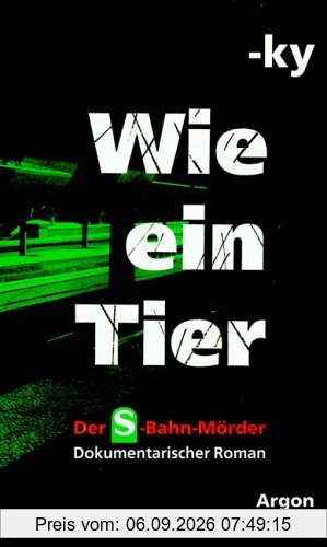 Wie ein Tier. Der S-Bahn-Mörder. Dokumentarischer Roman