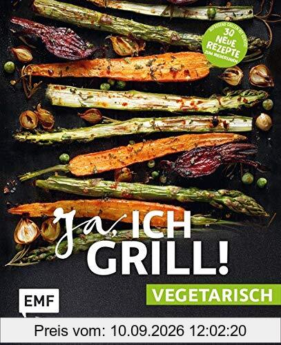 Ja, ich grill! – vegetarisch – 30 neue Rezepte zum Niederknien: Aufregend grillen mit Gemüse!