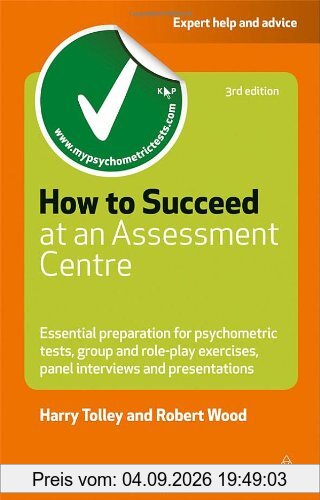 How to Succeed at an Assessment Centre: Essential Preparation for Psychometric Tests Group and Role-play Exercises Panel Interviews and Presentations (Careers & Testing)