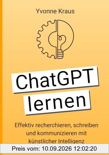 ChatGPT lernen: Effektiv recherchieren, schreiben und kommunizieren mit künstlicher Intelligenz