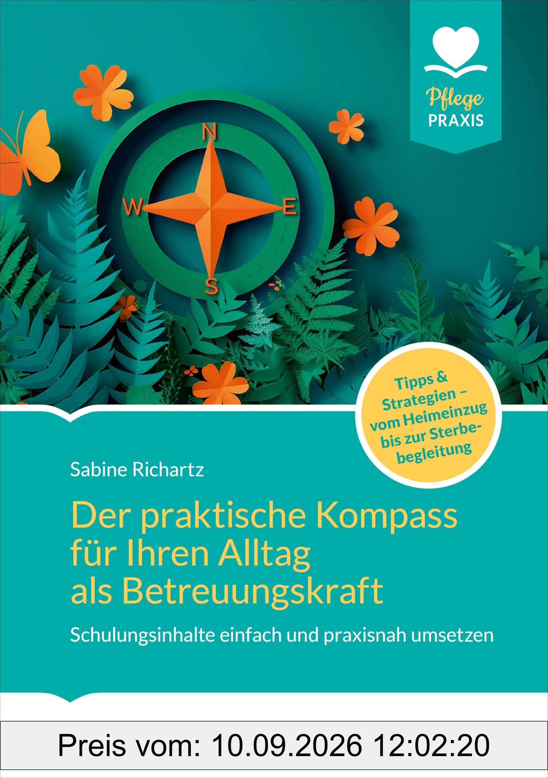 Der praktische Kompass für ihren Alltag als Betreuungskraft: Schulungsinhalte einfach und praxisnah umsetzen. Tipps und Strategien. Vom Heimeinzug bis zur Sterbebegleitung