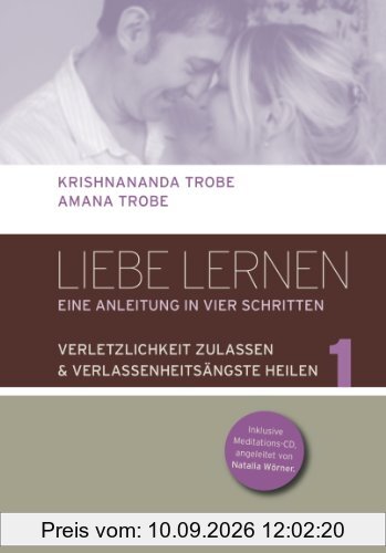 Liebe lernen - 1 Verletzlichkeit zulassen - Verlassenheitsängste heilen: Eine Anleitung in vier Schritten