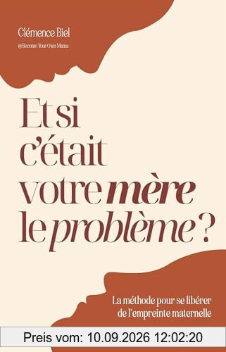 Et si c'était votre mère le problème ? : la méthode pour se libérer de l'empreinte maternelle