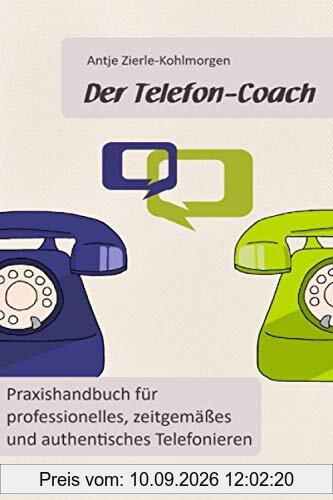 Der Telefon-Coach: Praxishandbuch für professionelles, zeitgemäßes und authentisches Telefonieren