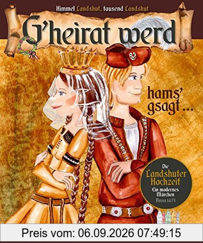 G'heirat werd, hams gsagt ...: Ein modernes Märchen zur Landshuter Hochzeit
