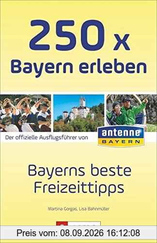 Ausflüge und Orte in Bayern: Die 250 schönsten Erlebnisse und Plätze in Bayern. Der Freizeitführer für die ganze Familien. Der Freizeitguide für Bayern von ANTENNE BAYERN.