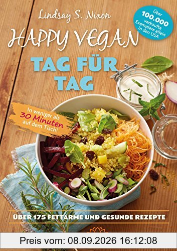Happy Vegan Tag für Tag: In weniger als 30 Minuten auf dem Tisch - über 175 fettarme und gesunde Rezepte