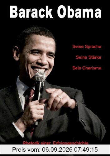 Barack Obama - Seine Sprache, Seine Stärke, Sein Charisma: Rhetorik einer Erfolgsgeschichte
