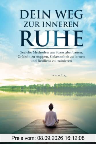 Dein Weg zur inneren Ruhe: Stress abbauen, Grübeln stoppen, Gelassenheit lernen und Resilienz trainieren.