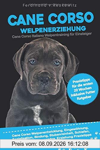 Cane Corso Welpenerziehung: Cane Corso Italiano Welpentraining für Einsteiger - Entwicklung, Eingewöhnung, Bindung, Stubenreinheit, Erziehung und Futter Praxisanleitung für die ersten 20 Wochen