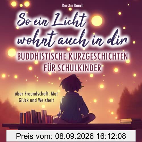 So ein Licht wohnt auch in dir: Buddhistische Kurzgeschichten für Schulkinder - Mit stärkenden Meditationen zum Entspannen und Einschlafen (über Freundschaft, Mut, Glück und Weisheit)