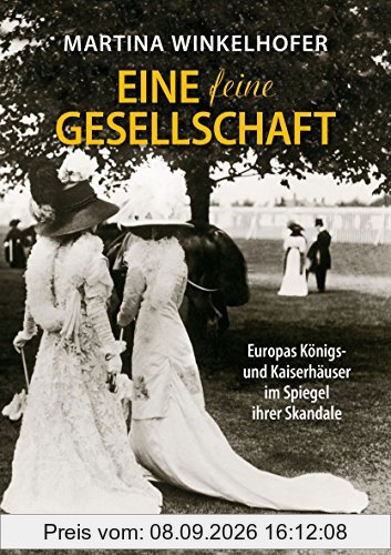 Eine feine Gesellschaft: Europas Königs- und Kaiserhäuser im Spiegel ihrer Skandale