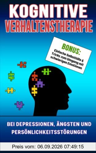 Kognitive Verhaltenstherapie: Depressionen, Ängste und Persönlichkeitsstörungen überwinden. Bonus: Traumafokussierte KVT und Tricks zum Umgang mit schwierigen Emptionen