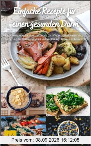 Einfache Rezepte für einen gesunden Darm: Nahrhafte und bekömmliche Gerichte zur Unterstützung der Darmgesundheit - Lecker und gut verdaulich