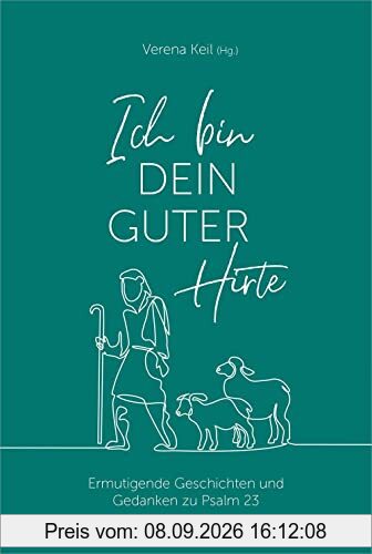 Ich bin dein guter Hirte: Ermutigende Geschichten und Gedanken zu Psalm 23