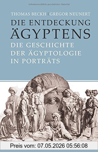Thomas Beckh Die Entdeckung Ägyptens, Die Geschichte Der Ägyptologie In Porträts