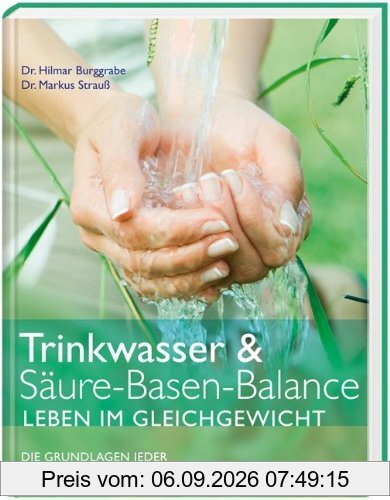 Trinkwasser & Säure-Basen-Balance. Leben im Gleichgewicht. Die Grundlagen jeder Gesundheitsvorsorge