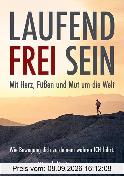 LAUFEND FREI SEIN: Mit Herz, Füßen und Mut um die Welt - Wie Bewegung dich zu deinem wahren ICH führt.