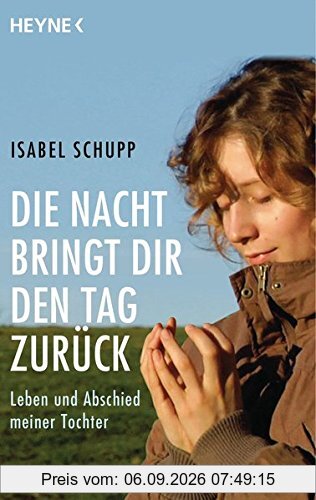 Die Nacht bringt dir den Tag zurück: Leben und Abschied meiner Tochter