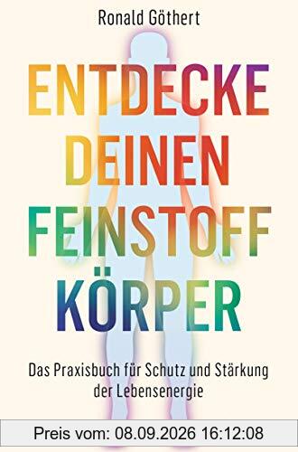 Entdecke deinen Feinstoffkörper: Das Praxisbuch für Schutz und Stärkung der Lebensenergie