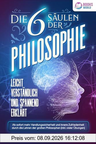Die 6 Säulen der Philosophie: Leicht verständlich und spannend erklärt - Ab sofort mehr Handlungssicherheit und innere Zufriedenheit durch die Lehren der großen Philosophen (inkl. vieler Übungen)
