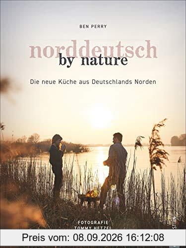 Kochbuch: Norddeutsch by Nature. Deutschlands Norden und seine besten Gerichte: saisonale, regionale und naturnahe Rezepte von Stralsund bis Norderney. Persönlich, unverstellt, hautnah.