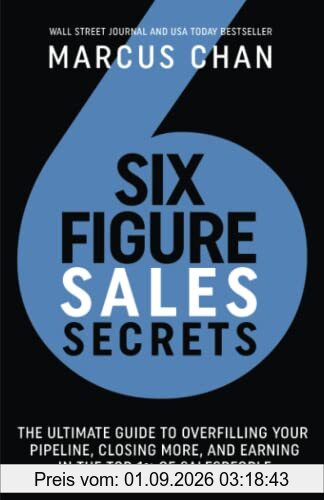Six-Figure Sales Secrets: The Ultimate Guide to Overfilling Your Pipeline, Closing More, and Earning in the Top 1% of Salespeople