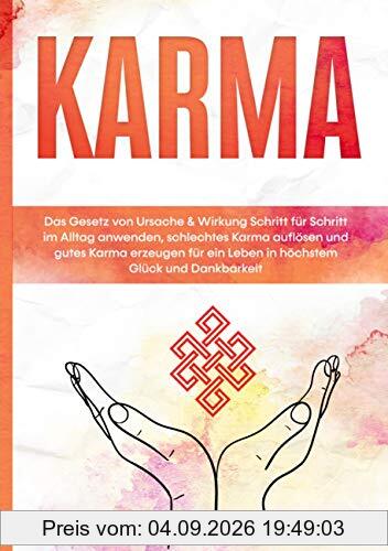 Karma: Das Gesetz von Ursache & Wirkung Schritt für Schritt im Alltag anwenden, schlechtes Karma auflösen und gutes Karma erzeugen für ein Leben in höchstem Glück und Dankbarkeit
