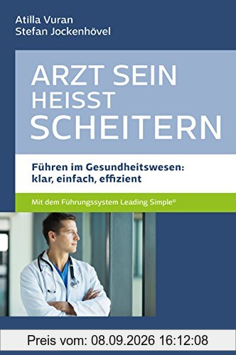 Arzt sein heisst scheitern - Führen im Gesundheitswesen: klar, einfach, effizient