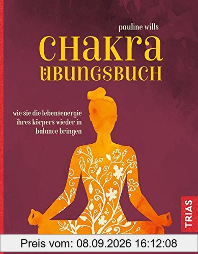 Chakra-Übungsbuch: Wie Sie die Lebensenergie Ihres Körpers wieder in Balance bringen