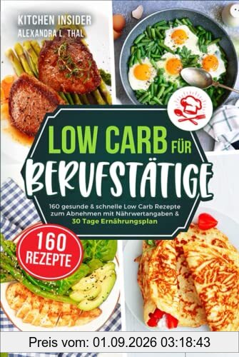 Low Carb für Berufstätige: 160 gesunde & schnelle Low Carb Rezepte zum Abnehmen mit Nährwertangaben & 30 Tage Ernährungsplan (inkl. Tipps zur Low Carb Diät)