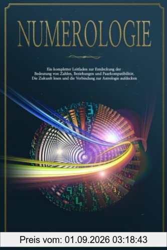 Numerologie: Ein kompletter Leitfaden zur Entdeckung der Bedeutung von Zahlen, Beziehungen und Paarkompatibilität. Die Zukunft lesen und die Verbindung zur Astrologie aufdecken