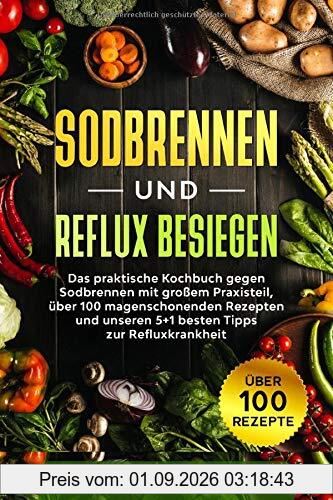 Sodbrennen und Reflux besiegen: Das praktische Kochbuch gegen Sodbrennen mit großem Praxisteil, über 100 magenschonenden Rezepten und unseren 5+1 besten Tipps zur Refluxkrankheit + Bonusteil