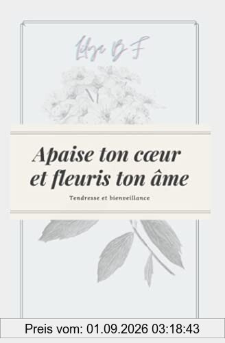 Apaise ton cœur et fleuris ton âme.: Deviens la meilleure version de toi-même !