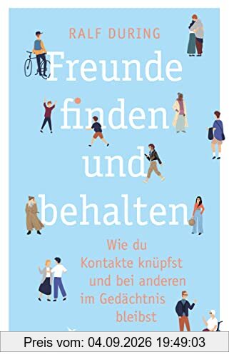 Freunde finden und behalten: Wie du Kontakte knüpfst und anderen im Gedächtnis bleibst. Konkrete Tipps, um Freundschaften zu schließen, Beziehungen zu pflegen, Einsamkeit zu überwinden