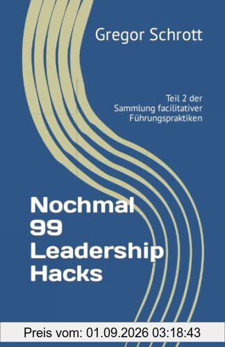 Nochmal 99 Leadership Hacks: Weitere kleine Praktiken der facilitativen Führung (99 Leadership Hacks: Kleine Praktiken der facilitativen Führung, Band 2)