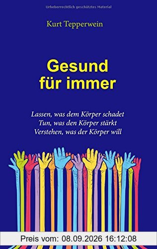 Gesund für immer: Lassen, was dem Körper schadet. Tun, was den Körper stärkt. Verstehen, was der Körper will
