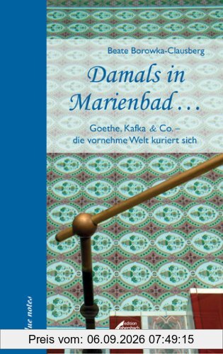 Damals in Marienbad...: Goethe, Kafka und Co. - die vornehme Welt kuriert sich