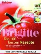 BRIGITTE - Die 100 besten Rezepte. Von der schnellen Küche bis zum festlichen Menü